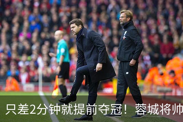只差2分钟就提前夺冠！蓉城将帅呆若木鸡 52岁于根伟在5万人前庆祝